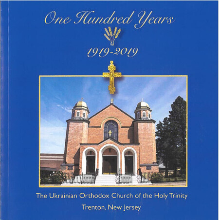 One Hundred Years (1919-2019), The Ukrainian Orthodox Church of the Holy Trinity, Trenton, New Jersey commemorative book One Hundred Years (1919-2019), The Ukrainian Orthodox Church of the Holy Trinity, Trenton, New Jersey commemorative book