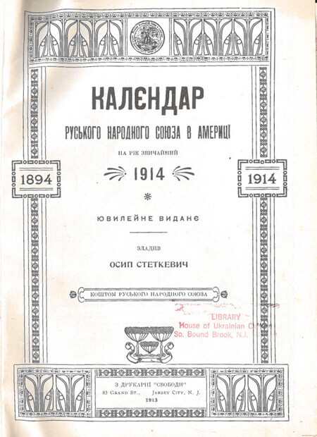Almanac of the "Rus'kyi Narodnyi Soiuz v Amerytsi" ("Little Russian National Union
of America") for the Ordinary Year of 1914 This issue was edited by Osyp Stetkevych and is dedicated to the organization's 20th anniversary.